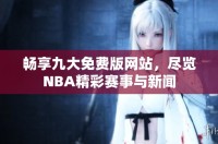 暢享九大免費(fèi)版網(wǎng)站，盡覽NBA精彩賽事與新聞