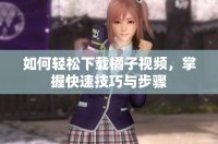 如何輕松下載橘子視頻，掌握快速技巧與步驟