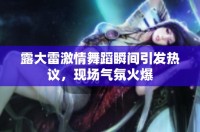 露大雷激情舞蹈瞬間引發(fā)熱議，現(xiàn)場氣氛火爆