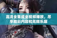 高清全集成全視頻播放，盡享精彩內(nèi)容和無限樂趣