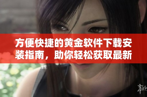 方便快捷的黃金軟件下載安裝指南，助你輕松獲取最新版本