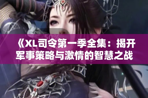 《XL司令第一季全集：揭開(kāi)軍事策略與激情的智慧之戰(zhàn)》