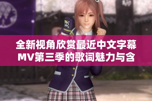 全新視角欣賞最近中文字幕MV第三季的歌詞魅力與含義