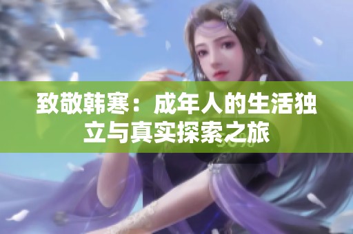 致敬韓寒：成年人的生活獨(dú)立與真實(shí)探索之旅