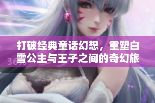 打破經(jīng)典童話幻想，重塑白雪公主與王子之間的奇幻旅程