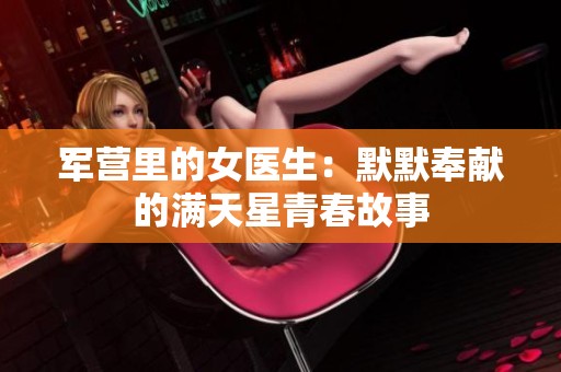 軍營(yíng)里的女醫(yī)生：默默奉獻(xiàn)的滿天星青春故事