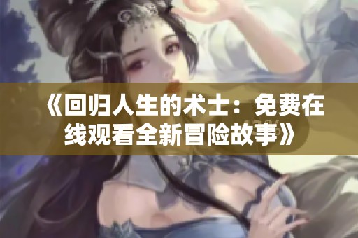 《回歸人生的術(shù)士：免費(fèi)在線觀看全新冒險(xiǎn)故事》