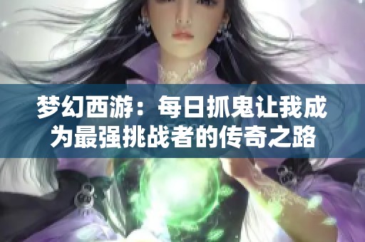 夢(mèng)幻西游：每日抓鬼讓我成為最強(qiáng)挑戰(zhàn)者的傳奇之路