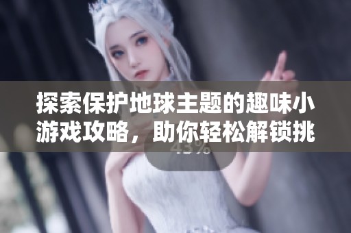 探索保護地球主題的趣味小游戲攻略，助你輕松解鎖挑戰(zhàn)