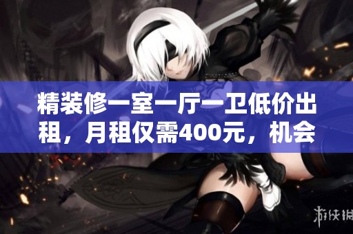 精裝修一室一廳一衛(wèi)低價出租，月租僅需400元，機會難得！