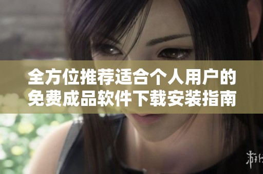 全方位推薦適合個人用戶的免費成品軟件下載安裝指南