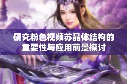 研究粉色視頻蘇晶體結構的重要性與應用前景探討