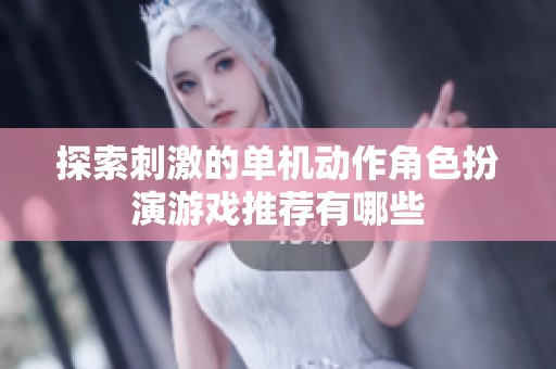 探索刺激的單機(jī)動(dòng)作角色扮演游戲推薦有哪些