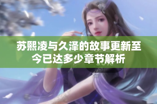 蘇熙凌與久澤的故事更新至今已達多少章節(jié)解析