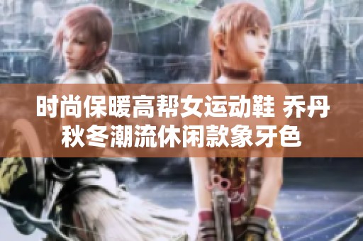 時(shí)尚保暖高幫女運(yùn)動(dòng)鞋 喬丹秋冬潮流休閑款象牙色