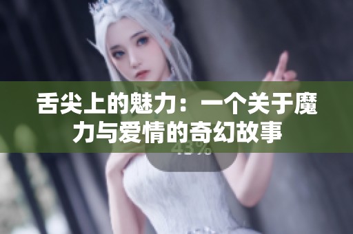 舌尖上的魅力：一個(gè)關(guān)于魔力與愛(ài)情的奇幻故事