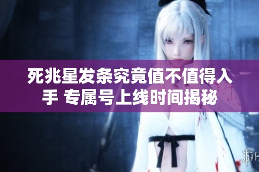 死兆星發(fā)條究竟值不值得入手 專屬號上線時間揭秘