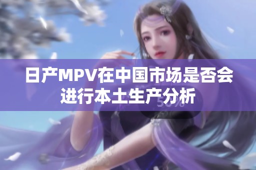 日產(chǎn)MPV在中國市場是否會(huì)進(jìn)行本土生產(chǎn)分析