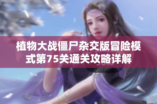 植物大戰(zhàn)僵尸雜交版冒險模式第75關通關攻略詳解