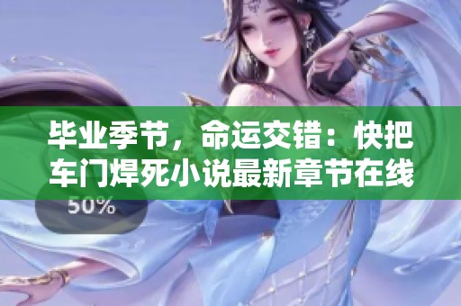 畢業(yè)季節(jié)，命運(yùn)交錯(cuò)：快把車門焊死小說(shuō)最新章節(jié)在線揭示人生選擇