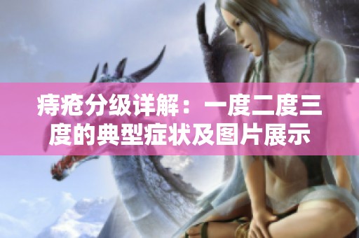 痔瘡分級詳解：一度二度三度的典型癥狀及圖片展示