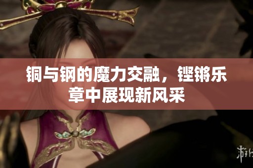 銅與鋼的魔力交融，鏗鏘樂章中展現(xiàn)新風采