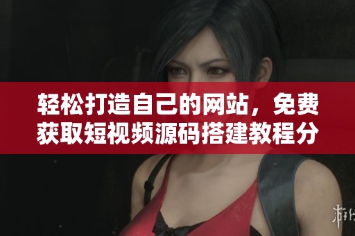 輕松打造自己的網(wǎng)站，免費(fèi)獲取短視頻源碼搭建教程分享