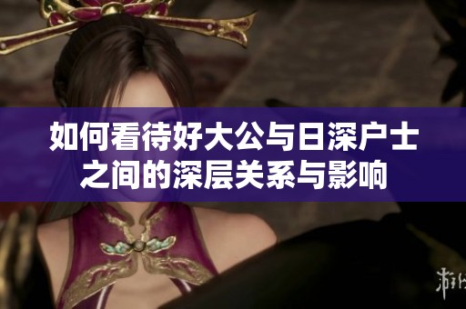 如何看待好大公與日深戶士之間的深層關(guān)系與影響