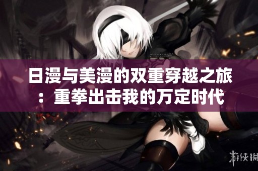日漫與美漫的雙重穿越之旅：重拳出擊我的萬定時代