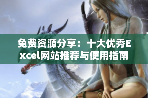 免費資源分享：十大優(yōu)秀Excel網(wǎng)站推薦與使用指南