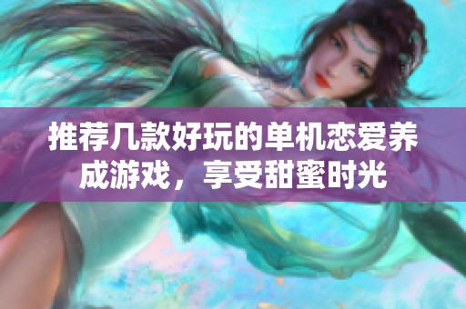推薦幾款好玩的單機(jī)戀愛養(yǎng)成游戲，享受甜蜜時(shí)光