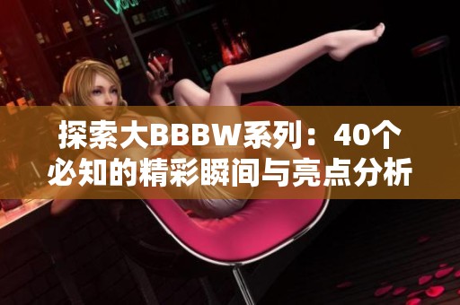 探索大BBBW系列：40個(gè)必知的精彩瞬間與亮點(diǎn)分析