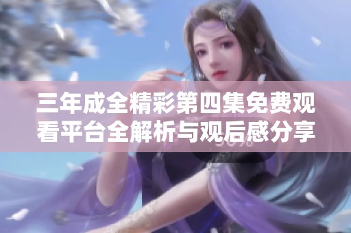 三年成全精彩第四集免費(fèi)觀看平臺(tái)全解析與觀后感分享