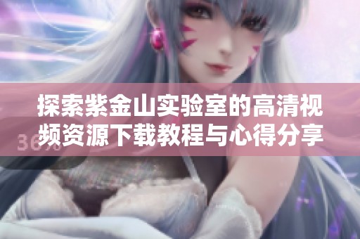 探索紫金山實驗室的高清視頻資源下載教程與心得分享