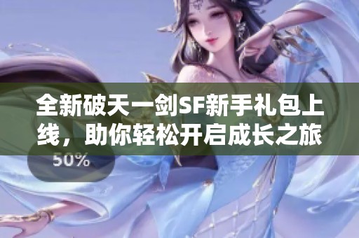 全新破天一劍SF新手禮包上線，助你輕松開啟成長之旅！