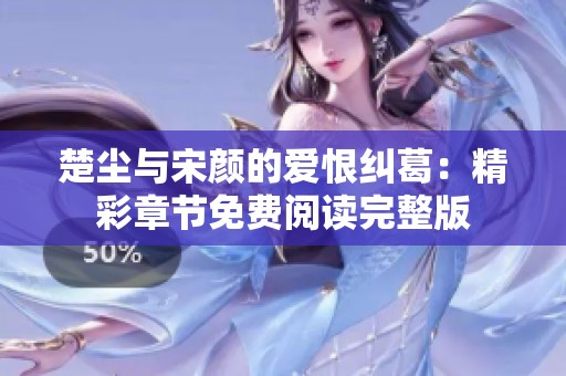 楚塵與宋顏的愛恨糾葛：精彩章節(jié)免費閱讀完整版