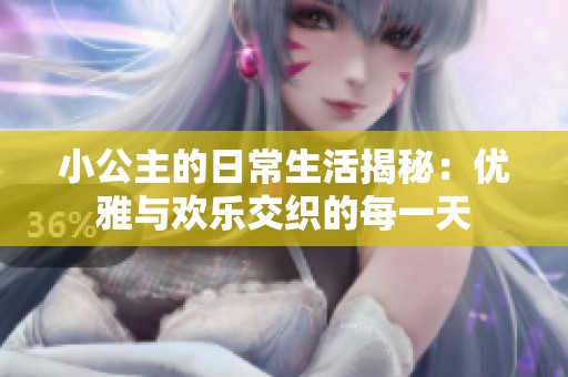 小公主的日常生活揭秘：優(yōu)雅與歡樂交織的每一天