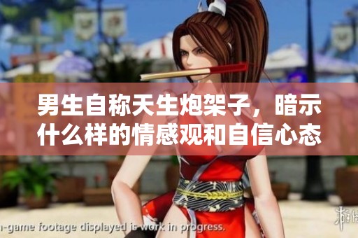 男生自稱(chēng)天生炮架子，暗示什么樣的情感觀和自信心態(tài)