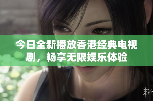 今日全新播放香港經(jīng)典電視劇，暢享無限娛樂體驗(yàn)