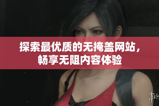 探索最優(yōu)質的無掩蓋網站，暢享無阻內容體驗