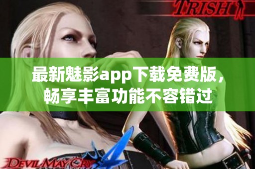 最新魅影app下載免費(fèi)版，暢享豐富功能不容錯(cuò)過