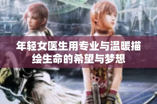 年輕女醫(yī)生用專業(yè)與溫暖描繪生命的希望與夢想