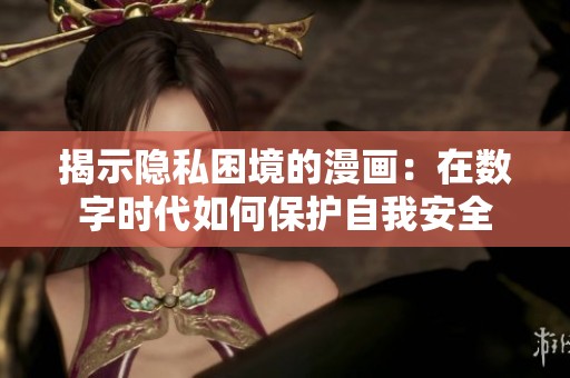 揭示隱私困境的漫畫(huà):在數(shù)字時(shí)代如何保護(hù)自我安全 揭示隱私困境的漫畫(huà):在數(shù)字時(shí)代如何保護(hù)自我安全