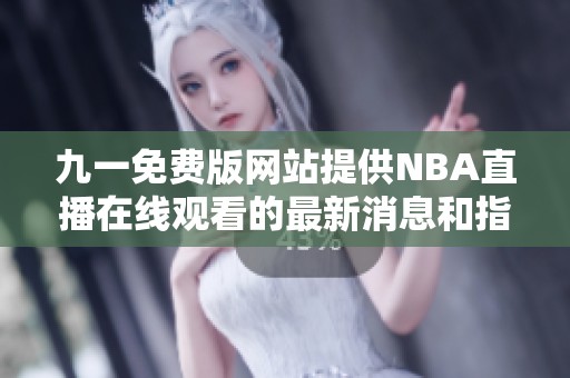 九一免費(fèi)版網(wǎng)站提供NBA直播在線觀看的最新消息和指南
