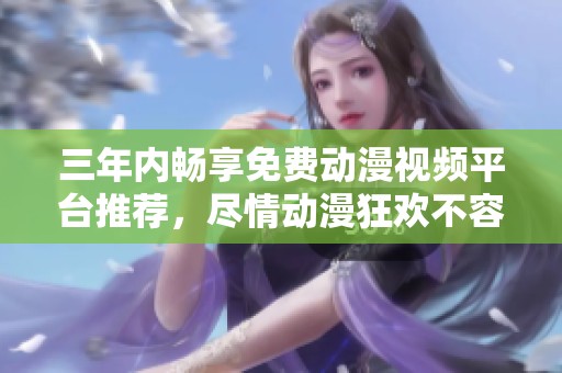三年內(nèi)暢享免費(fèi)動漫視頻平臺推薦，盡情動漫狂歡不容錯過