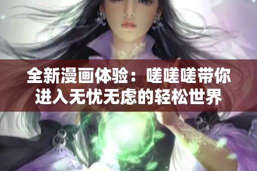 全新漫畫體驗：嗟嗟嗟帶你進(jìn)入無憂無慮的輕松世界