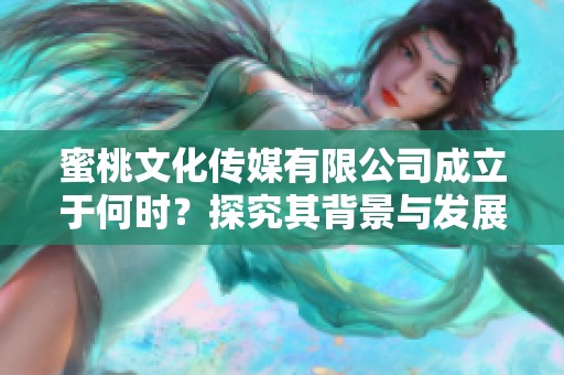 蜜桃文化傳媒有限公司成立于何時(shí)？探究其背景與發(fā)展歷程