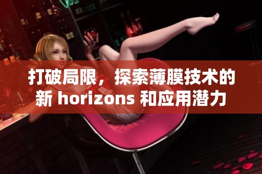 打破局限，探索薄膜技術(shù)的新 horizons 和應(yīng)用潛力