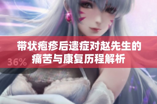 帶狀皰疹后遺癥對趙先生的痛苦與康復(fù)歷程解析