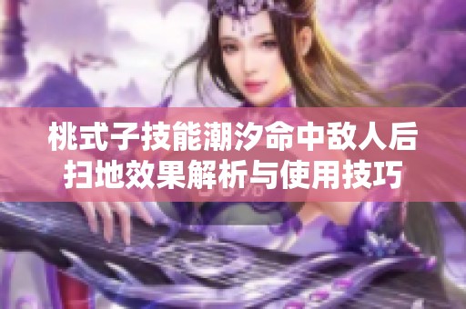 桃式子技能潮汐命中敵人后掃地效果解析與使用技巧